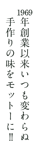 1969年創業以来いつも変わらぬ 手作りの味をモットーに!!